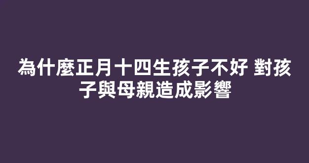 為什麼正月十四生孩子不好 對孩子與母親造成影響